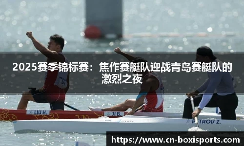 2025赛季锦标赛：焦作赛艇队迎战青岛赛艇队的激烈之夜
